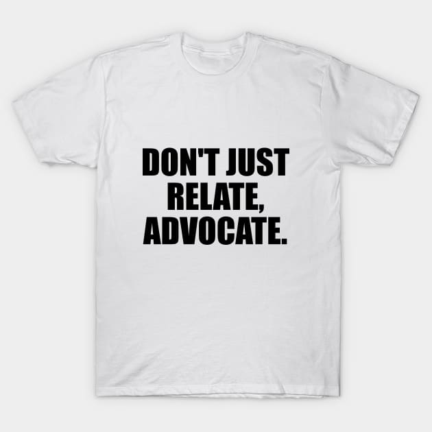 Don't just relate, advocate T-Shirt by D1FF3R3NT